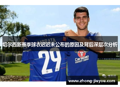 切尔西新赛季球衣迟迟未公布的原因及背后深层次分析