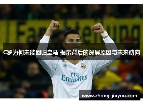 C罗为何未能回归皇马 揭示背后的深层原因与未来动向 C罗为何未能回归皇马 揭示背后的深层原因与未来动向