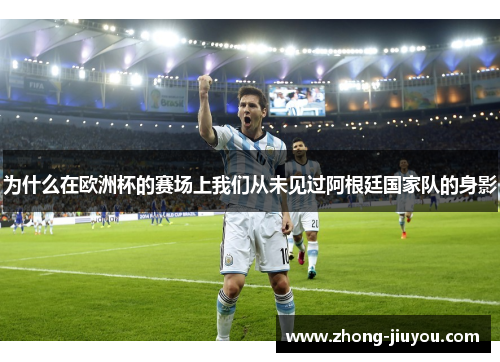 为什么在欧洲杯的赛场上我们从未见过阿根廷国家队的身影