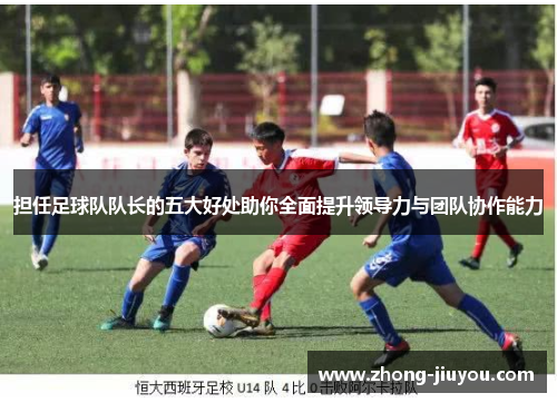 担任足球队队长的五大好处助你全面提升领导力与团队协作能力 担任足球队队长的五大好处助你全面提升领导力与团队协作能力