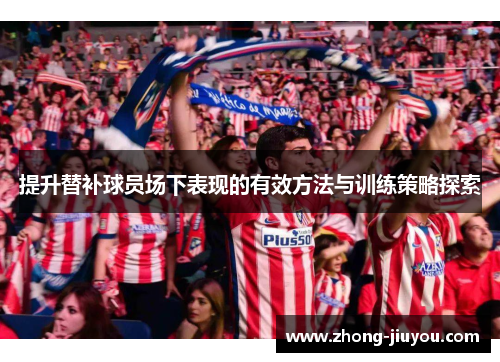 提升替补球员场下表现的有效方法与训练策略探索 提升替补球员场下表现的有效方法与训练策略探索