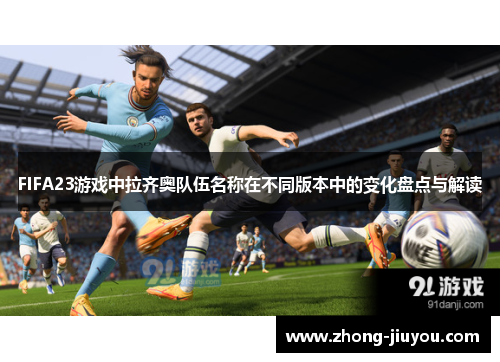 FIFA23游戏中拉齐奥队伍名称在不同版本中的变化盘点与解读 FIFA23游戏中拉齐奥队伍名称在不同版本中的变化盘点与解读