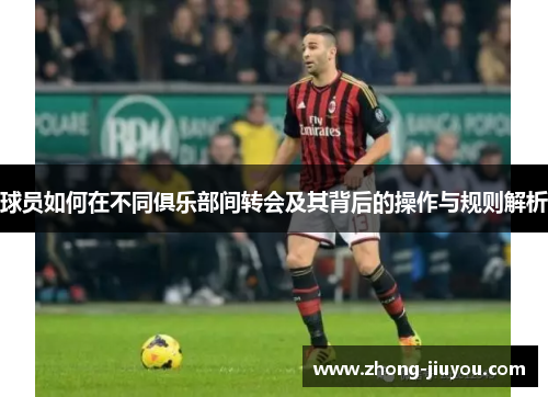 球员如何在不同俱乐部间转会及其背后的操作与规则解析