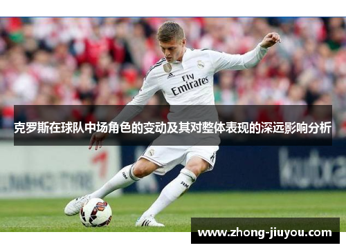 克罗斯在球队中场角色的变动及其对整体表现的深远影响分析 克罗斯在球队中场角色的变动及其对整体表现的深远影响分析