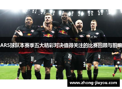 ARS球队本赛季五大精彩对决值得关注的比赛回顾与前瞻