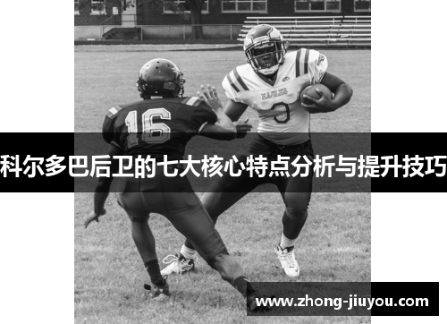 科尔多巴后卫的七大核心特点分析与提升技巧