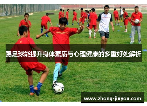 踢足球能提升身体素质与心理健康的多重好处解析