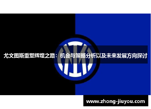 尤文图斯重塑辉煌之路：机会与策略分析以及未来发展方向探讨