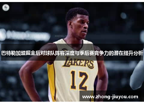 巴特勒加盟掘金后对球队阵容深度与季后赛竞争力的潜在提升分析