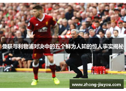 曼联与利物浦对决中的五个鲜为人知的惊人事实揭秘 曼联与利物浦对决中的五个鲜为人知的惊人事实揭秘
