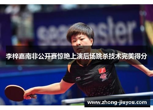 李梓嘉南非公开赛惊艳上演后场跳杀技术完美得分