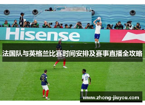 法国队与英格兰比赛时间安排及赛事直播全攻略 法国队与英格兰比赛时间安排及赛事直播全攻略