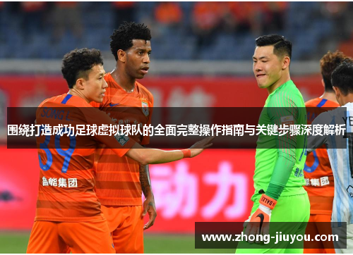 围绕打造成功足球虚拟球队的全面完整操作指南与关键步骤深度解析 围绕打造成功足球虚拟球队的全面完整操作指南与关键步骤深度解析