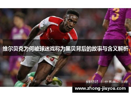 维尔贝克为何被球迷戏称为黑贝背后的故事与含义解析 维尔贝克为何被球迷戏称为黑贝背后的故事与含义解析