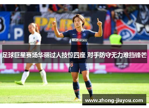 足球巨星赛场华丽过人技惊四座 对手防守无力难挡锋芒