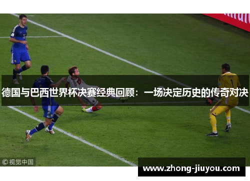德国与巴西世界杯决赛经典回顾:一场决定历史的传奇对决 德国与巴西世界杯决赛经典回顾:一场决定历史的传奇对决