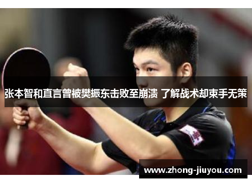 张本智和直言曾被樊振东击败至崩溃 了解战术却束手无策 张本智和直言曾被樊振东击败至崩溃 了解战术却束手无策