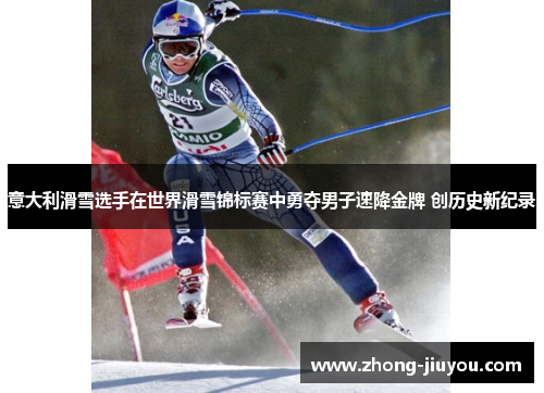 意大利滑雪选手在世界滑雪锦标赛中勇夺男子速降金牌 创历史新纪录 意大利滑雪选手在世界滑雪锦标赛中勇夺男子速降金牌 创历史新纪录