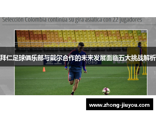 拜仁足球俱乐部与戴尔合作的未来发展面临五大挑战解析 拜仁足球俱乐部与戴尔合作的未来发展面临五大挑战解析