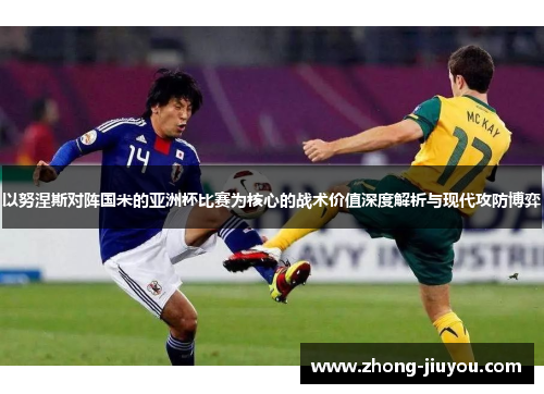 以努涅斯对阵国米的亚洲杯比赛为核心的战术价值深度解析与现代攻防博弈