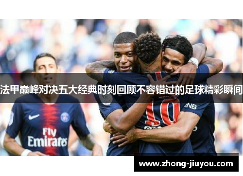 法甲巅峰对决五大经典时刻回顾不容错过的足球精彩瞬间