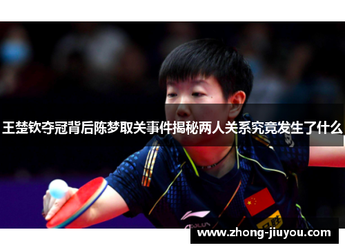 王楚钦夺冠背后陈梦取关事件揭秘两人关系究竟发生了什么