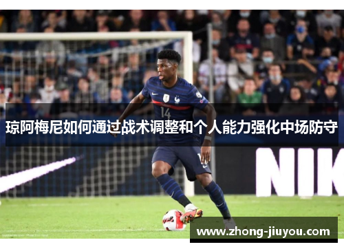 琼阿梅尼如何通过战术调整和个人能力强化中场防守