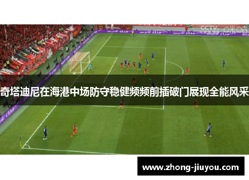 奇塔迪尼在海港中场防守稳健频频前插破门展现全能风采