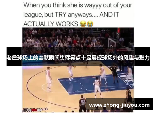 老詹球场上的幽默瞬间集锦笑点十足展现球场外的风趣与魅力