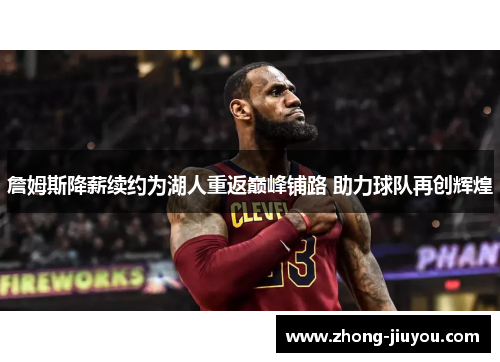 詹姆斯降薪续约为湖人重返巅峰铺路 助力球队再创辉煌 詹姆斯降薪续约为湖人重返巅峰铺路 助力球队再创辉煌