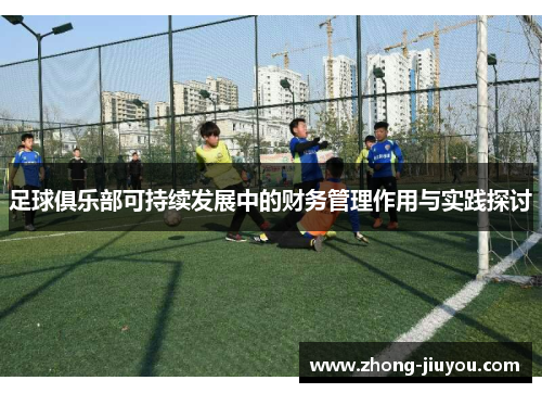 足球俱乐部可持续发展中的财务管理作用与实践探讨 足球俱乐部可持续发展中的财务管理作用与实践探讨