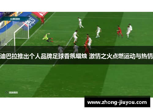 迪巴拉推出个人品牌足球香氛蜡烛 激情之火点燃运动与热情
