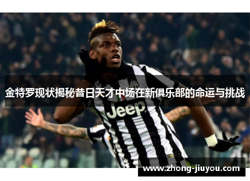 金特罗现状揭秘昔日天才中场在新俱乐部的命运与挑战 金特罗现状揭秘昔日天才中场在新俱乐部的命运与挑战