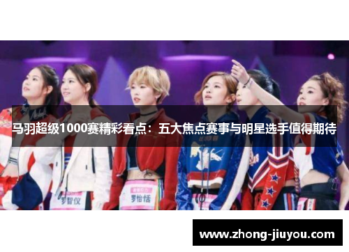 马羽超级1000赛精彩看点：五大焦点赛事与明星选手值得期待